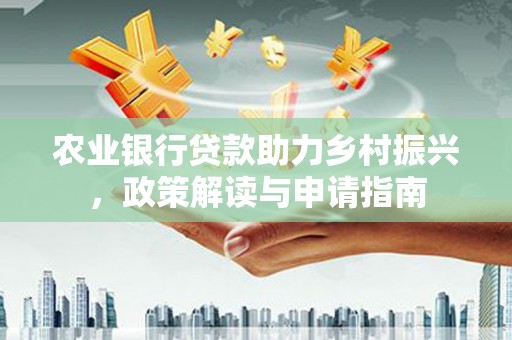永清农业银行贷款助力乡村振兴，政策解读与申请指南