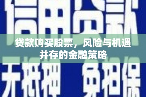 汉川贷款购买股票，风险与机遇并存的金融策略