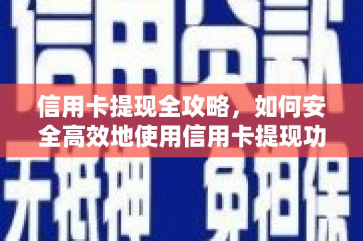 新邱信用卡提现全攻略，如何安全高效地使用信用卡提现功能