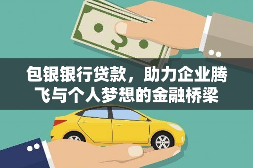 闻喜包银银行贷款，助力企业腾飞与个人梦想的金融桥梁