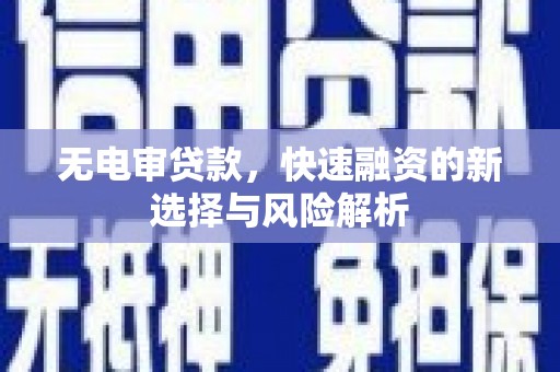 塘厦无电审贷款，快速融资的新选择与风险解析