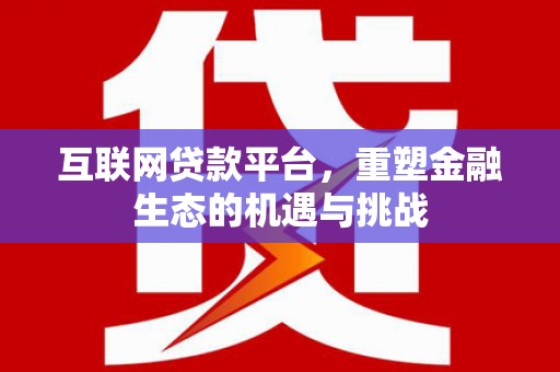 平舆互联网贷款平台，重塑金融生态的机遇与挑战