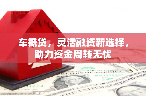 宜君车抵贷，灵活融资新选择，助力资金周转无忧