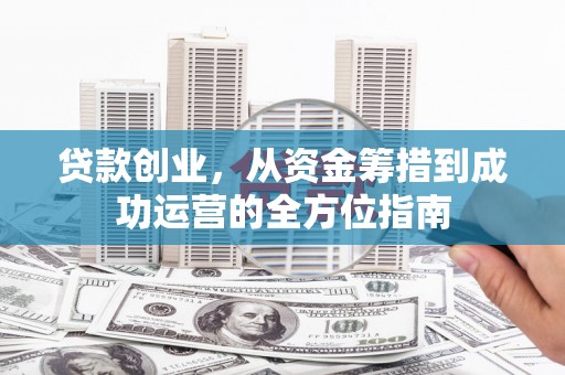 德令哈贷款创业，从资金筹措到成功运营的全方位指南