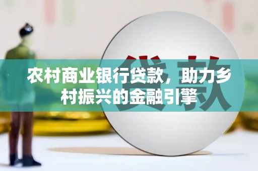 金阳农村商业银行贷款，助力乡村振兴的金融引擎