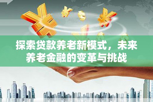 花坛探索贷款养老新模式，未来养老金融的变革与挑战