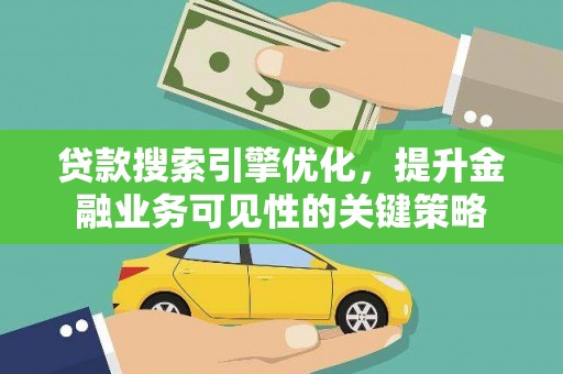 北关贷款搜索引擎优化，提升金融业务可见性的关键策略