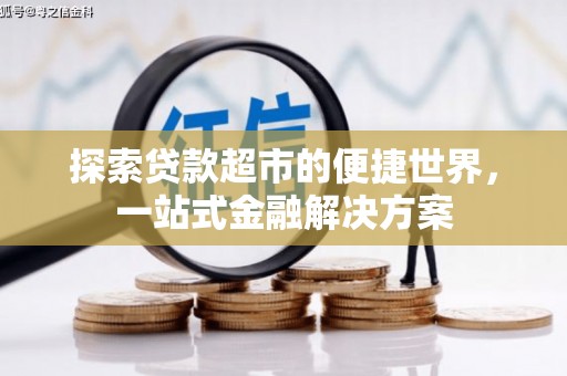 铜陵探索贷款超市的便捷世界，一站式金融解决方案