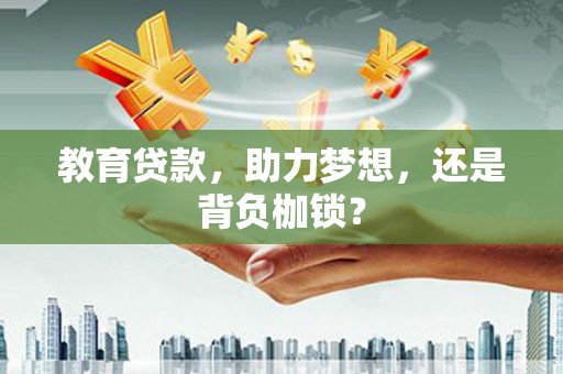 邯山教育贷款，助力梦想，还是背负枷锁？