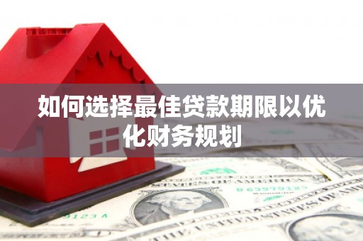 武川如何选择最佳贷款期限以优化财务规划