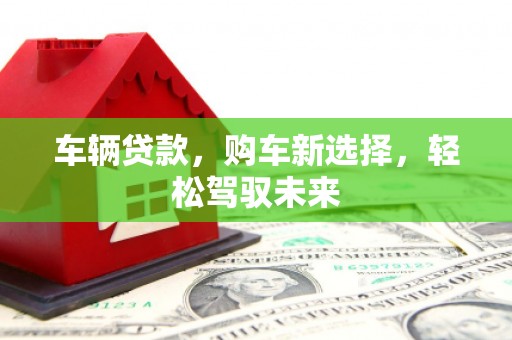 广陵车辆贷款，购车新选择，轻松驾驭未来