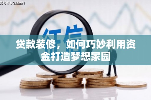 龙游贷款装修，如何巧妙利用资金打造梦想家园
