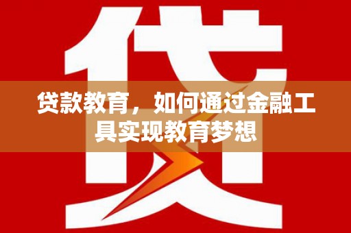 七台河贷款教育，如何通过金融工具实现教育梦想