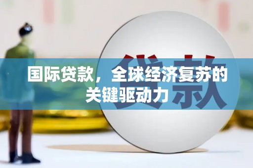 嘉祥国际贷款，全球经济复苏的关键驱动力