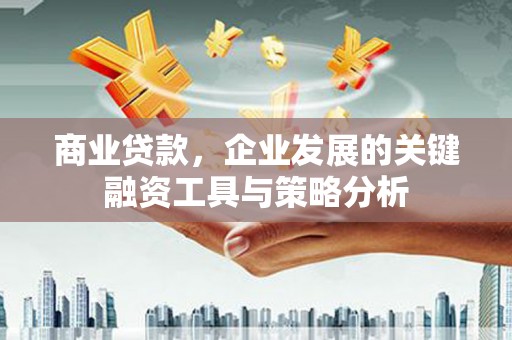伊通商业贷款，企业发展的关键融资工具与策略分析