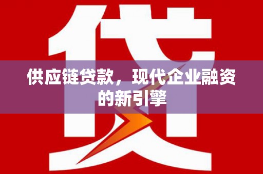 龙崎供应链贷款，现代企业融资的新引擎