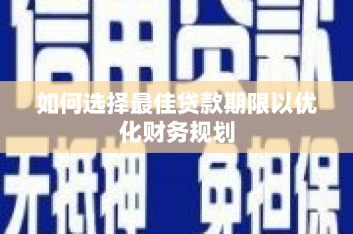 雷州如何选择最佳贷款期限以优化财务规划
