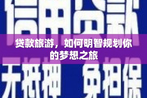 津市贷款旅游，如何明智规划你的梦想之旅