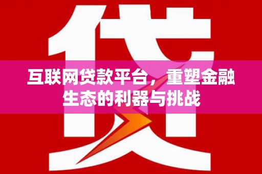 三湾互联网贷款平台，重塑金融生态的利器与挑战