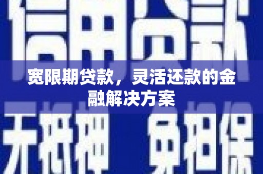 江永宽限期贷款，灵活还款的金融解决方案