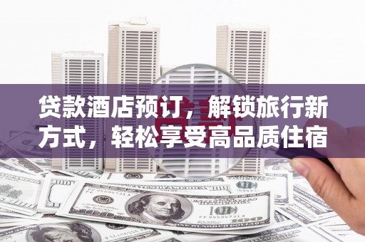 甘肃贷款酒店预订，解锁旅行新方式，轻松享受高品质住宿