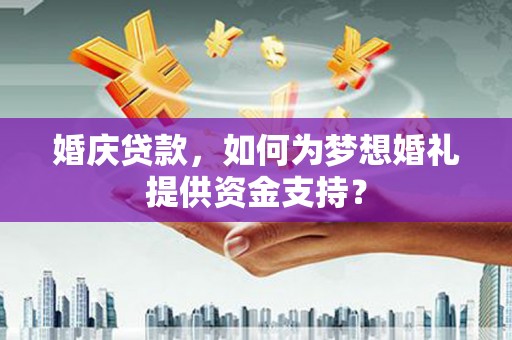 盈江婚庆贷款，如何为梦想婚礼提供资金支持？