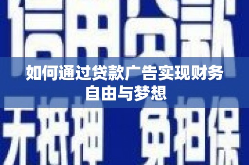 灌阳如何通过贷款广告实现财务自由与梦想