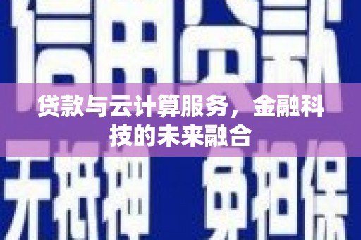 汉南贷款与云计算服务，金融科技的未来融合
