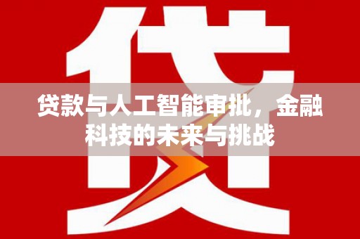 北投贷款与人工智能审批，金融科技的未来与挑战