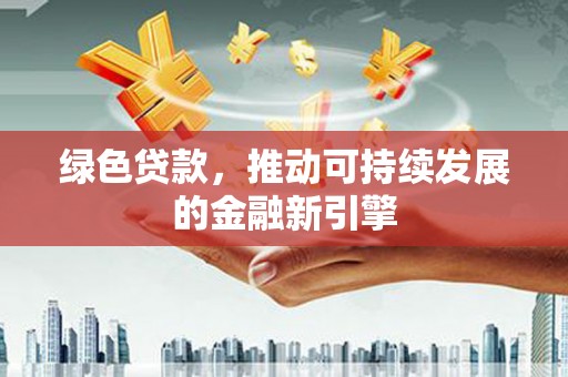 市中区绿色贷款，推动可持续发展的金融新引擎