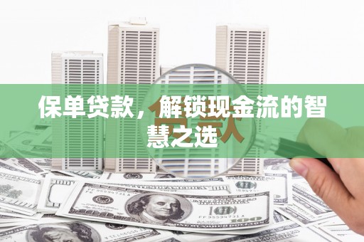 水富保单贷款，解锁现金流的智慧之选