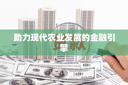 宣城助力现代农业发展的金融引擎