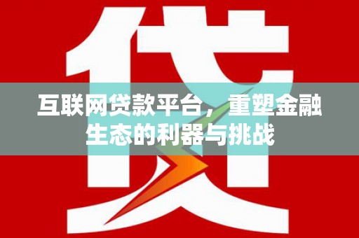 陵水互联网贷款平台，重塑金融生态的利器与挑战