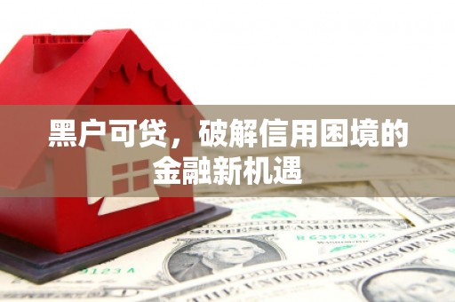 吴中黑户可贷，破解信用困境的金融新机遇
