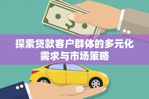 溧阳探索贷款客户群体的多元化需求与市场策略