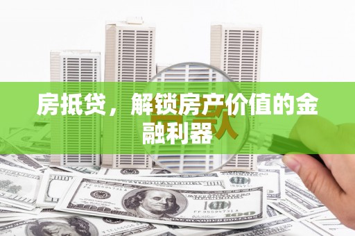 娄烦房抵贷，解锁房产价值的金融利器