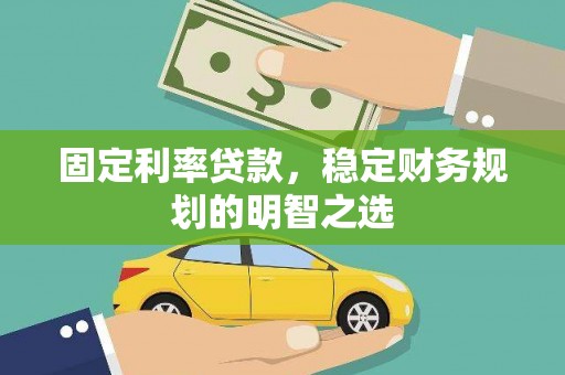 舟曲固定利率贷款，稳定财务规划的明智之选