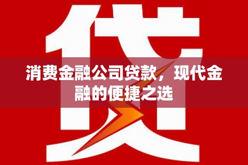 盂县消费金融公司贷款，现代金融的便捷之选
