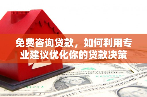 甘肃免费咨询贷款，如何利用专业建议优化你的贷款决策