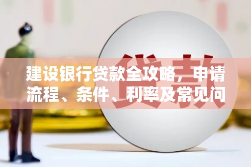 嘉模堂区建设银行贷款全攻略，申请流程、条件、利率及常见问题解答