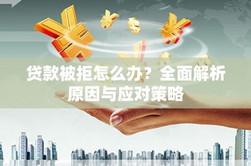 汤阴贷款被拒怎么办？全面解析原因与应对策略