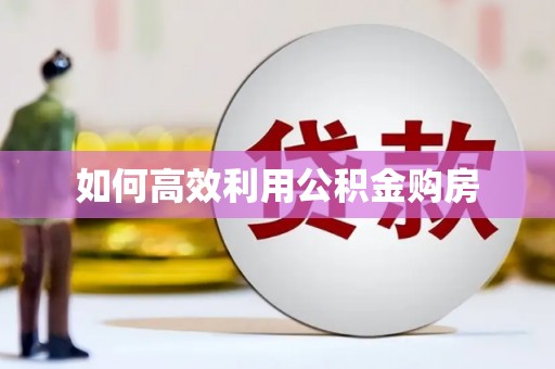 阆中如何高效利用公积金购房