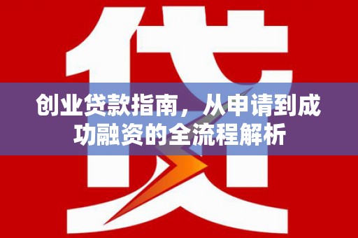 色达创业贷款指南，从申请到成功融资的全流程解析